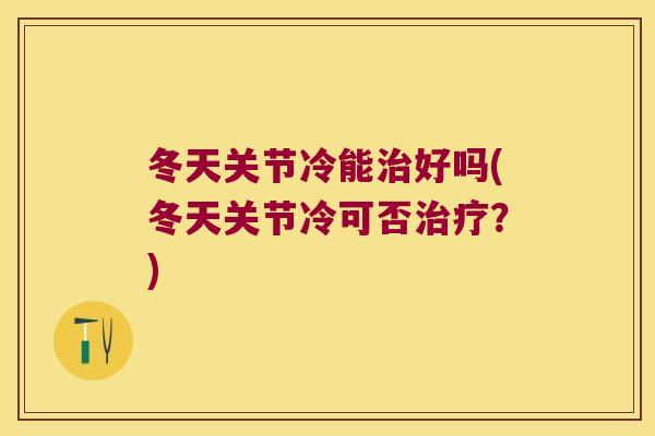 冬天关节冷能好吗(冬天关节冷可否?) 冬天关节冷能好吗(冬天关节冷可否?)