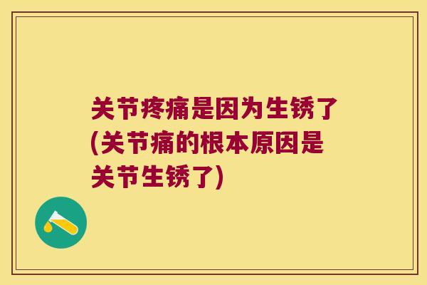关节是因为生锈了(关节痛的根本原因是关节生锈了)