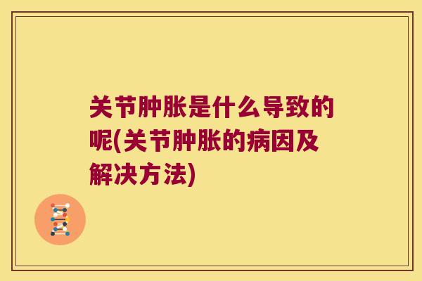 关节是什么导致的呢(关节的因及解决方法)
