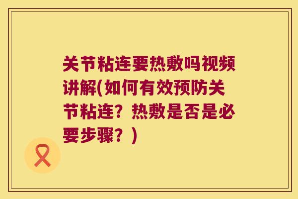 关节粘连要热敷吗视频讲解(如何有效关节粘连？热敷是否是必要步骤？)