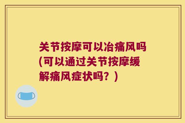 关节按摩可以冶吗(可以通过关节按摩缓解症状吗?) 关节按摩可以冶吗(可以通过关节按摩缓解症状吗?)