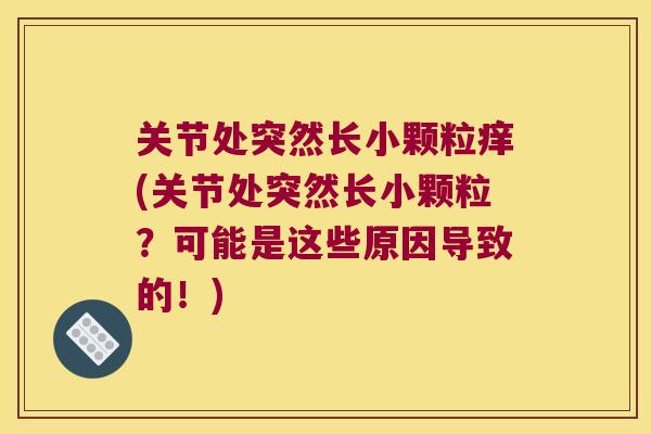 关节处突然长小颗粒痒(关节处突然长小颗粒？可能是这些原因导致的！)