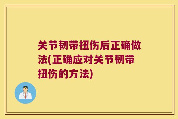 关节韧带扭伤后正确做法(正确应对关节韧带扭伤的方法) 关节韧带扭伤后正确做法(正确应对关节韧带扭伤的方法)