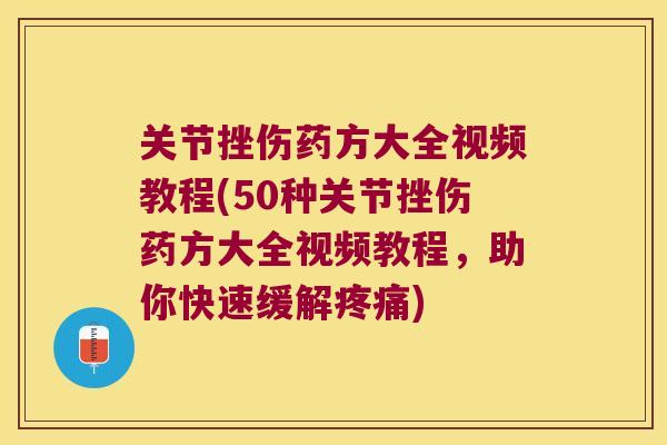 关节挫伤药方大全视频教程(50种关节挫伤药方大全视频教程,助你快速缓解) 关节挫伤药方大全视频教程(50种关节挫伤药方大全视频教程,助你快速缓解)