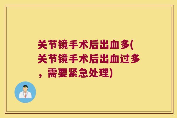 关节镜手术后出多(关节镜手术后出过多，需要紧急处理)