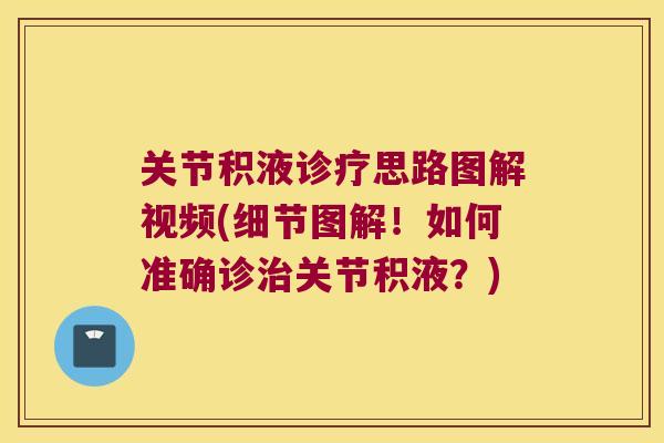 关节积液诊疗思路图解视频(细节图解!如何准确诊关节积液?) 关节积液诊疗思路图解视频(细节图解!如何准确诊关节积液?)