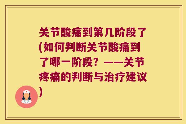 关节酸痛到第几阶段了(如何判断关节酸痛到了哪一阶段?——关节的判断与建议) 关节酸痛到第几阶段了(如何判断关节酸痛到了哪一阶段?——关节的判断与建议)