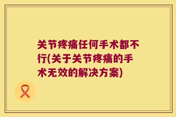 关节任何手术都不行(关于关节的手术无效的解决方案)