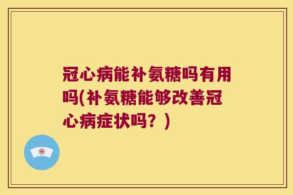 能补氨糖吗有用吗(补氨糖能够改善症状吗？)