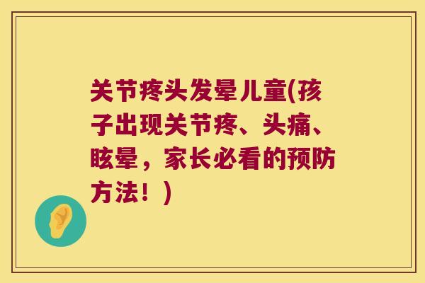 关节疼头发晕儿童(孩子出现关节疼、头痛、眩晕,家长必看的方法!) 关节疼头发晕儿童(孩子出现关节疼、头痛、眩晕,家长必看的方法!)