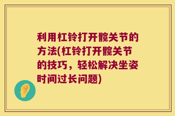 利用杠铃打开髋关节的方法(杠铃打开髋关节的技巧,轻松解决坐姿时间过长问题) 利用杠铃打开髋关节的方法(杠铃打开髋关节的技巧,轻松解决坐姿时间过长问题)