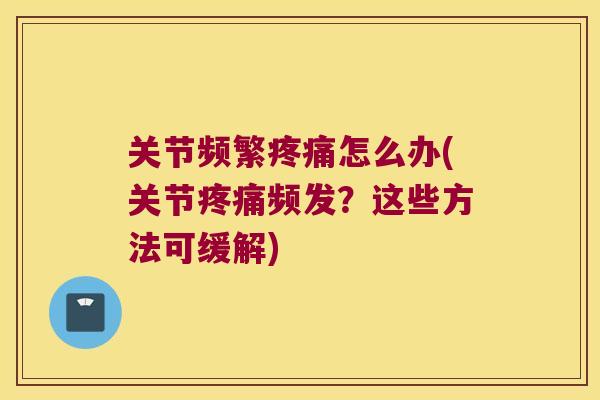关节频繁怎么办(关节频发？这些方法可缓解)