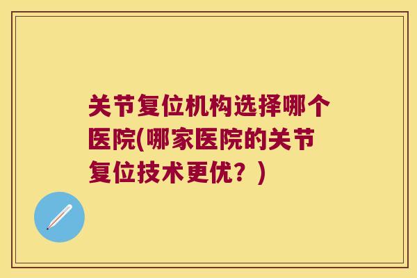 关节复位机构选择哪个医院(哪家医院的关节复位技术更优？)