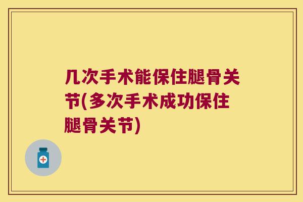 几次手术能保住腿骨关节(多次手术成功保住腿骨关节)
