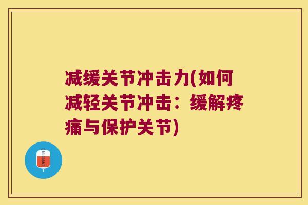 减缓关节冲击力(如何减轻关节冲击:缓解与保护关节) 减缓关节冲击力(如何减轻关节冲击:缓解与保护关节)