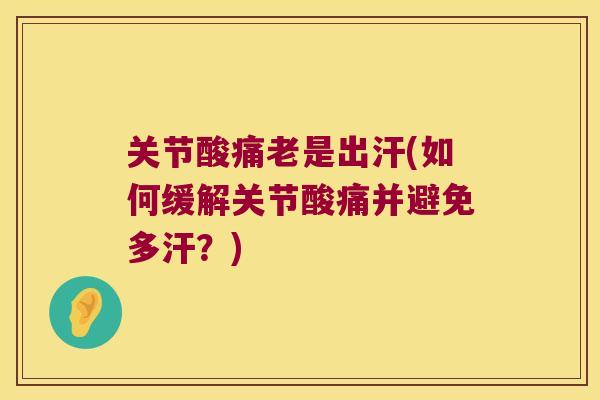 关节酸痛老是出汗(如何缓解关节酸痛并避免多汗？)