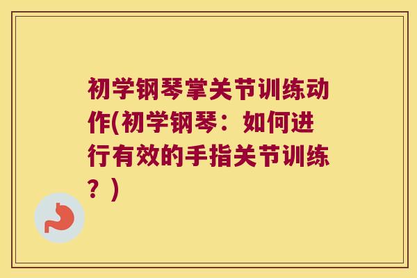 初学钢琴掌关节训练动作(初学钢琴:如何进行有效的手指关节训练?) 初学钢琴掌关节训练动作(初学钢琴:如何进行有效的手指关节训练?)