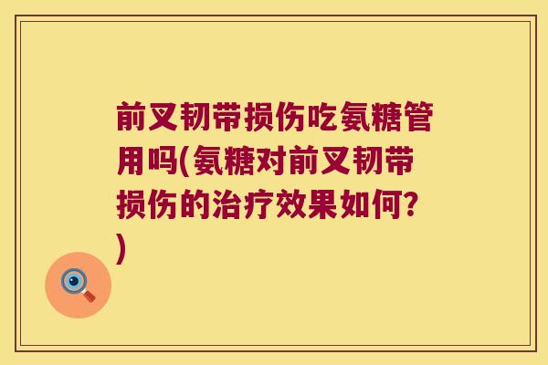 前叉韧带损伤吃氨糖管用吗(氨糖对前叉韧带损伤的效果如何？)