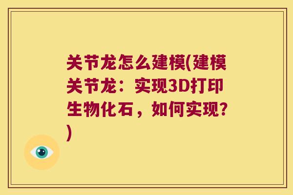 关节龙怎么建模(建模关节龙：实现3D打印生物化石，如何实现？)