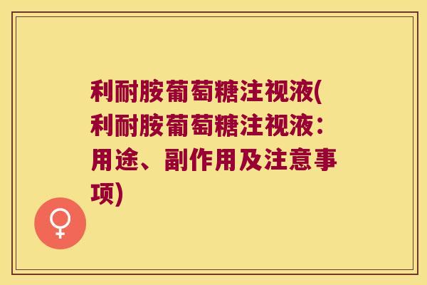 利耐胺葡萄糖注视液(利耐胺葡萄糖注视液：用途、副作用及注意事项)