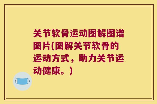 关节软骨运动图解图谱图片(图解关节软骨的运动方式，助力关节运动健康。)