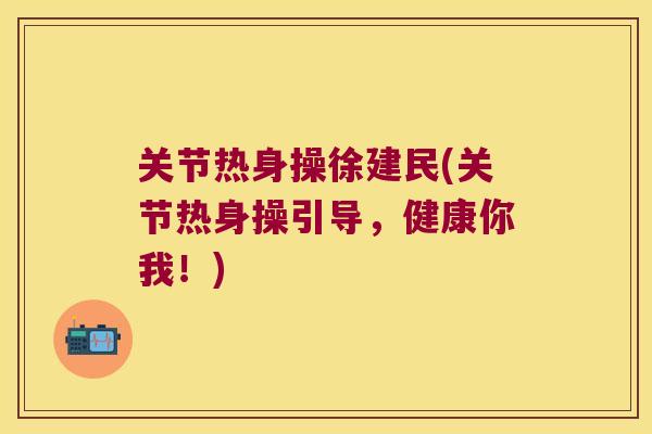 关节热身操徐建民(关节热身操引导，健康你我！)