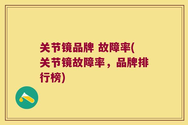 关节镜品牌 故障率(关节镜故障率，品牌排行榜)
