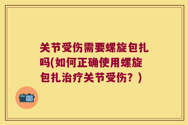 关节受伤需要螺旋包扎吗(如何正确使用螺旋包扎关节受伤？)