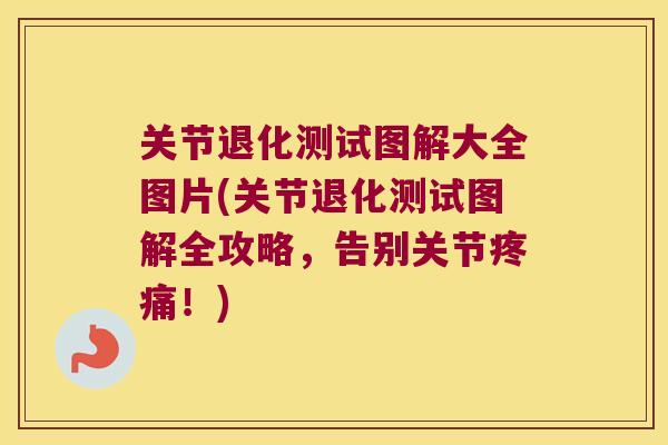 关节退化测试图解大全图片(关节退化测试图解全攻略，告别关节！)
