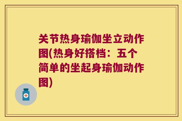 关节热身瑜伽坐立动作图(热身好搭档:五个简单的坐起身瑜伽动作图) 关节热身瑜伽坐立动作图(热身好搭档:五个简单的坐起身瑜伽动作图)