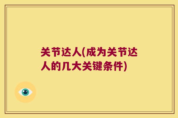 关节达人(成为关节达人的几大关键条件) 关节达人(成为关节达人的几大关键条件)