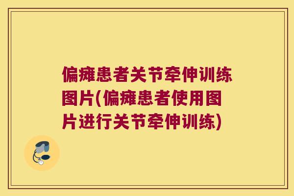 偏瘫患者关节牵伸训练图片(偏瘫患者使用图片进行关节牵伸训练)
