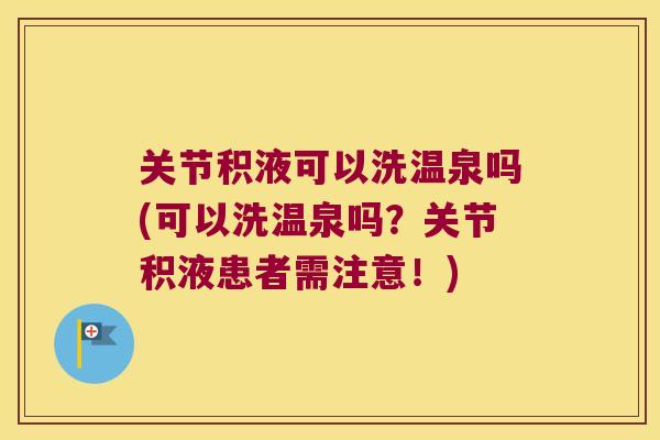 关节积液可以洗温泉吗(可以洗温泉吗?关节积液患者需注意!) 关节积液可以洗温泉吗(可以洗温泉吗?关节积液患者需注意!)