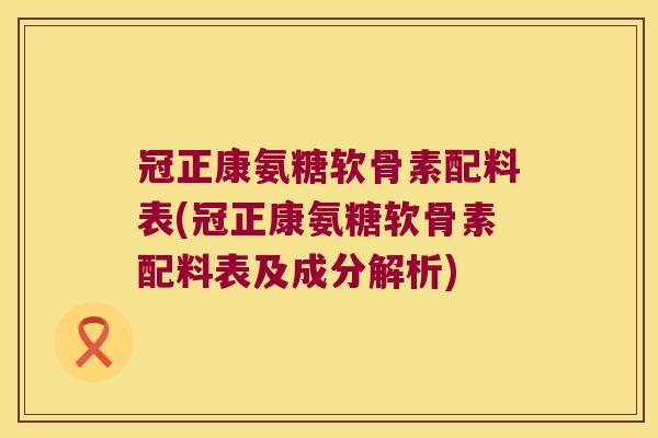 冠正康氨糖软骨素配料表(冠正康氨糖软骨素配料表及成分解析) 冠正康氨糖软骨素配料表(冠正康氨糖软骨素配料表及成分解析)