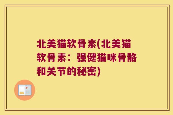 北美猫软骨素(北美猫软骨素:强健猫咪骨骼和关节的秘密) 北美猫软骨素(北美猫软骨素:强健猫咪骨骼和关节的秘密)
