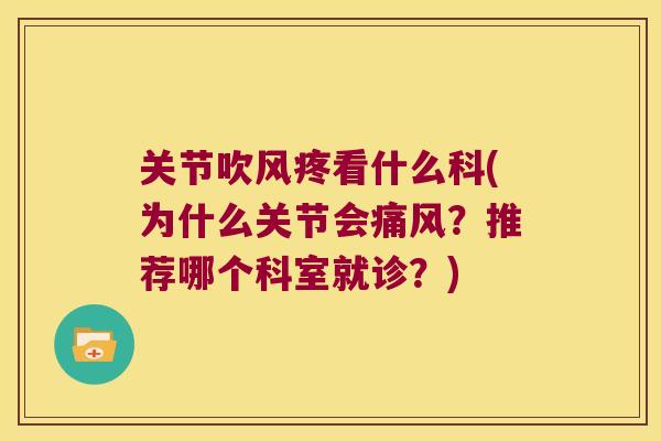 关节吹风疼看什么科(为什么关节会？推荐哪个科室就诊？)