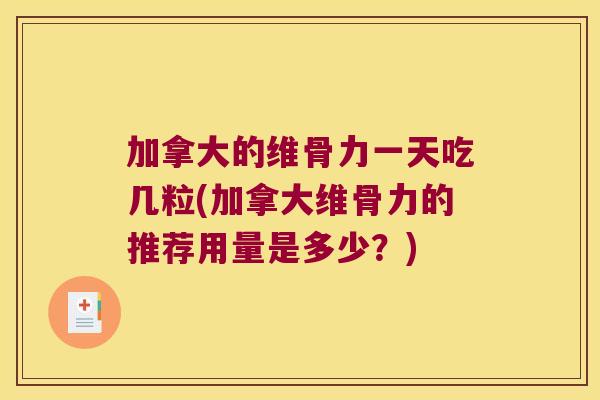加拿大的维骨力一天吃几粒(加拿大维骨力的推荐用量是多少？)