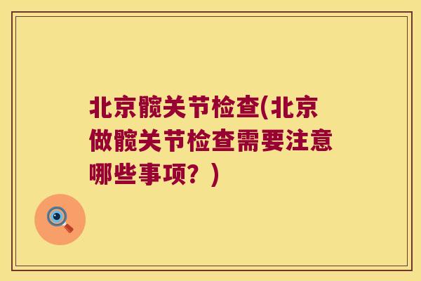 北京髋关节检查(北京做髋关节检查需要注意哪些事项？)