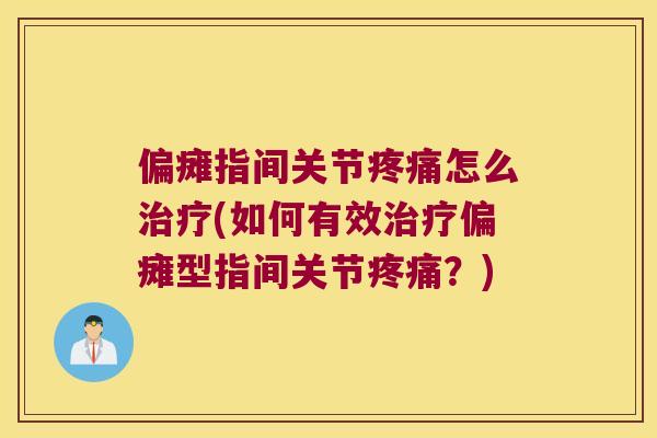 偏瘫指间关节怎么(如何有效偏瘫型指间关节？)