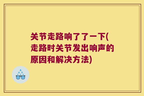 关节走路响了了一下(走路时关节发出响声的原因和解决方法) 关节走路响了了一下(走路时关节发出响声的原因和解决方法)
