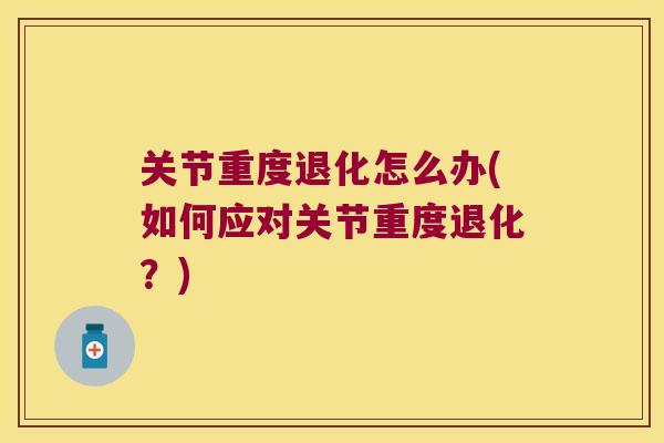 关节重度退化怎么办(如何应对关节重度退化？)