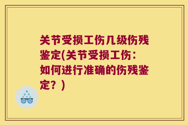 关节受损工伤几级伤残鉴定(关节受损工伤:如何进行准确的伤残鉴定?) 关节受损工伤几级伤残鉴定(关节受损工伤:如何进行准确的伤残鉴定?)