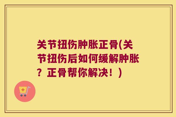 关节扭伤正骨(关节扭伤后如何缓解？正骨帮你解决！)