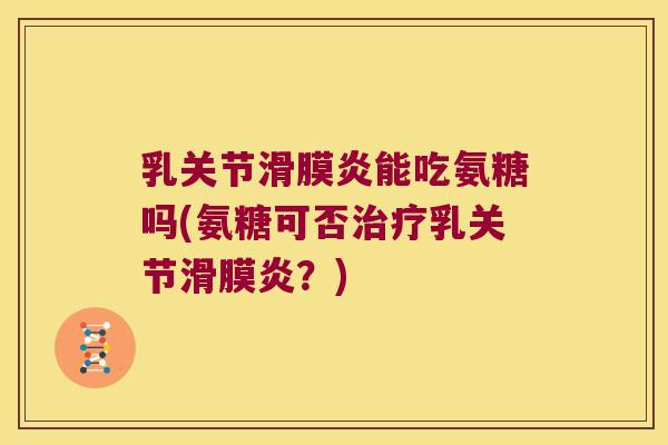 乳关节能吃氨糖吗(氨糖可否乳关节？)