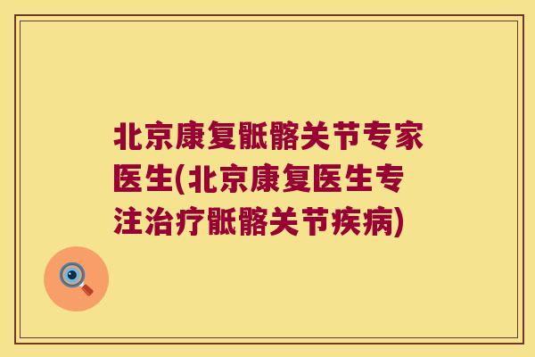 北京康复骶髂关节专家医生(北京康复医生专注骶髂关节)