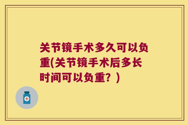 关节镜手术多久可以负重(关节镜手术后多长时间可以负重?) 关节镜手术多久可以负重(关节镜手术后多长时间可以负重?)