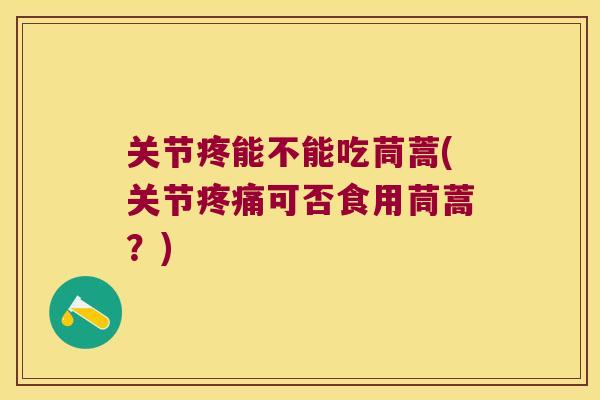 关节疼能不能吃茼蒿(关节可否食用茼蒿？)
