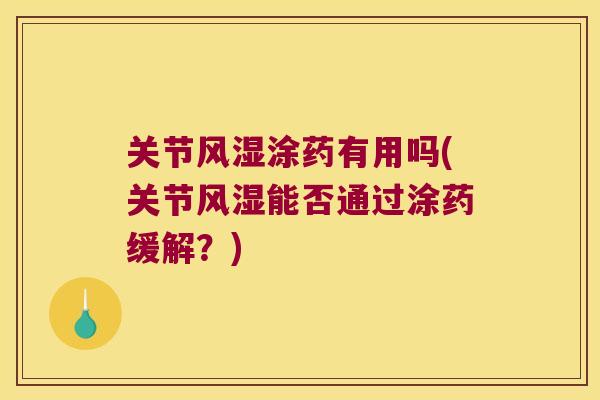 关节涂药有用吗(关节能否通过涂药缓解?) 关节涂药有用吗(关节能否通过涂药缓解?)