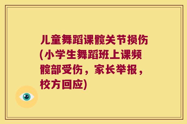 儿童舞蹈课髋关节损伤(小学生舞蹈班上课频髋部受伤,家长举报,校方回应) 儿童舞蹈课髋关节损伤(小学生舞蹈班上课频髋部受伤,家长举报,校方回应)