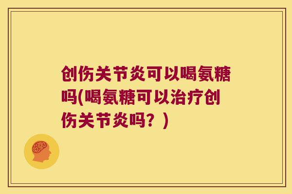 创伤可以喝氨糖吗(喝氨糖可以创伤吗?) 创伤可以喝氨糖吗(喝氨糖可以创伤吗?)